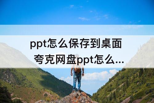 ppt怎么保存到桌面 夸克网盘ppt怎么保存到桌面