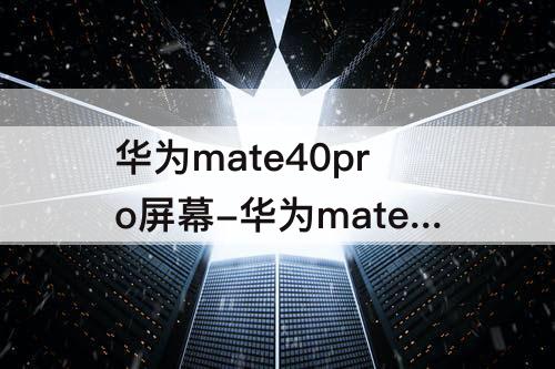 华为mate40pro屏幕-华为mate40pro屏幕供应商