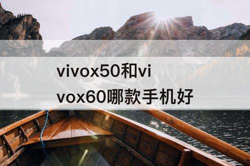 vivox50和vivox60哪款手机好