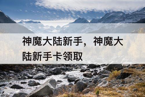 神魔大陆新手，神魔大陆新手卡领取