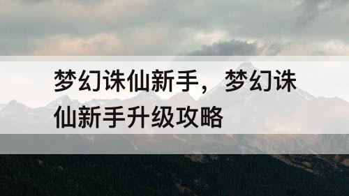 梦幻诛仙新手，梦幻诛仙新手升级攻略