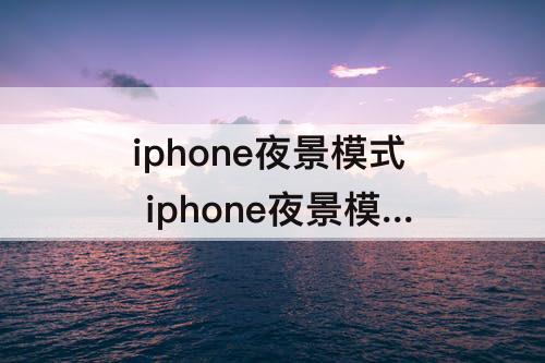 iphone夜景模式 iphone夜景模式怎么关闭