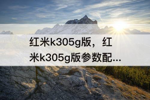 红米k305g版，红米k305g版参数配置