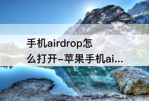手机airdrop怎么打开-苹果手机airdrop怎么打开不能接受