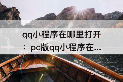 qq小程序在哪里打开：pc版qq小程序在哪里打开