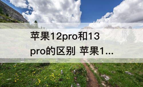 苹果12pro和13pro的区别 苹果12pro和13pro的区别图片