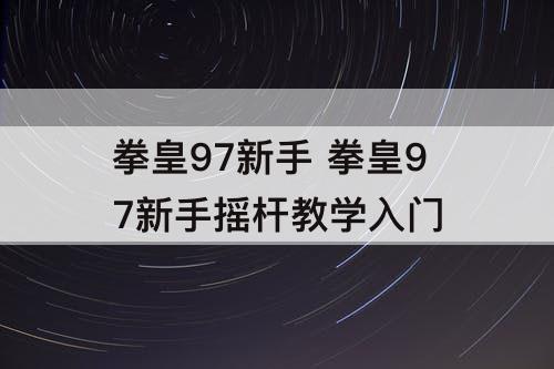 拳皇97新手 拳皇97新手摇杆教学入门
