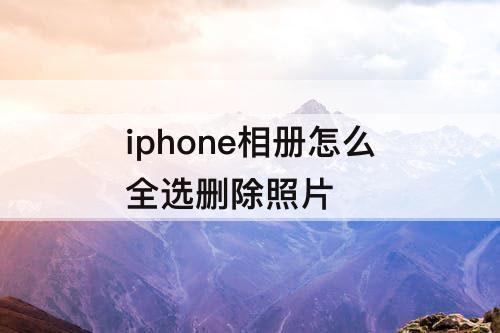 iphone相册怎么全选删除照片