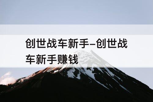 创世战车新手-创世战车新手赚钱