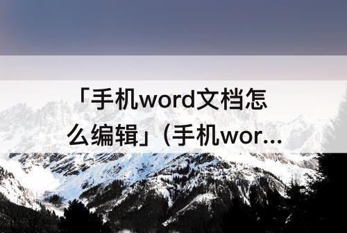 「手机word文档怎么编辑」(手机word文档怎么编辑字体加粗大)