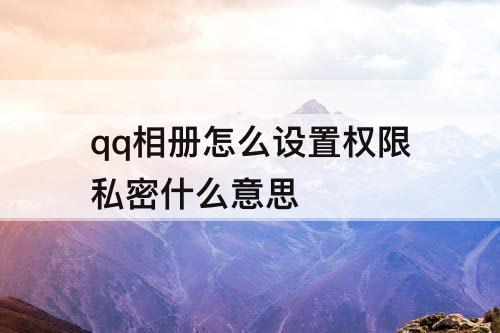 qq相册怎么设置权限私密什么意思