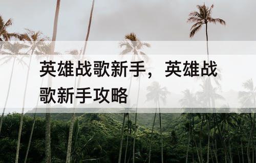 英雄战歌新手，英雄战歌新手攻略