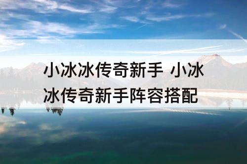 小冰冰传奇新手 小冰冰传奇新手阵容搭配