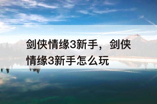剑侠情缘3新手，剑侠情缘3新手怎么玩