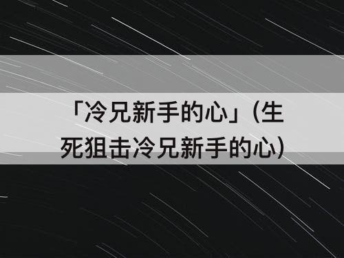 「冷兄新手的心」(生死狙击冷兄新手的心)
