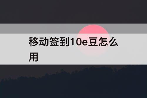 移动签到10e豆怎么用