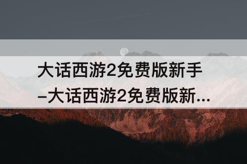 大话西游2免费版新手-大话西游2免费版新手礼包码