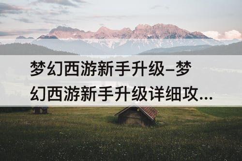 梦幻西游新手升级-梦幻西游新手升级详细攻略