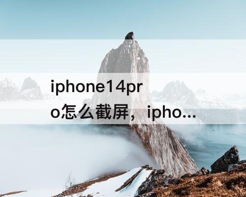 iphone14pro怎么截屏，iphone14pro怎么截屏灵动岛