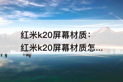 红米k20屏幕材质：红米k20屏幕材质怎么样