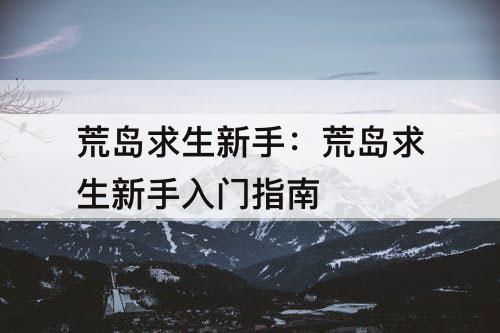 荒岛求生新手：荒岛求生新手入门指南