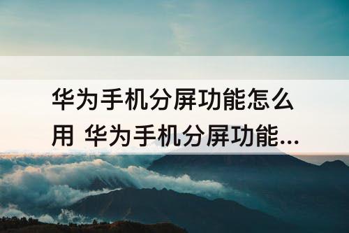 华为手机分屏功能怎么用 华为手机分屏功能怎么用nova5