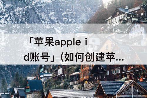 「苹果apple id账号」(如何创建苹果apple id账号)