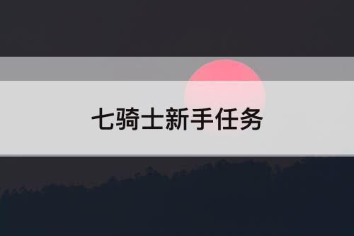 七骑士新手任务