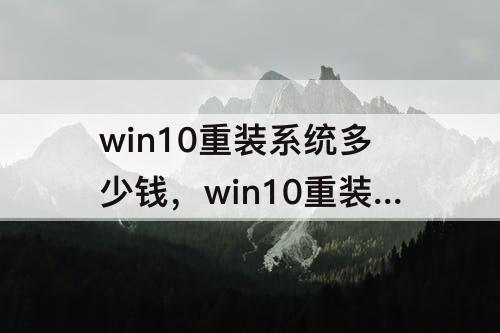 win10重装系统多少钱，win10重装系统多少钱一次