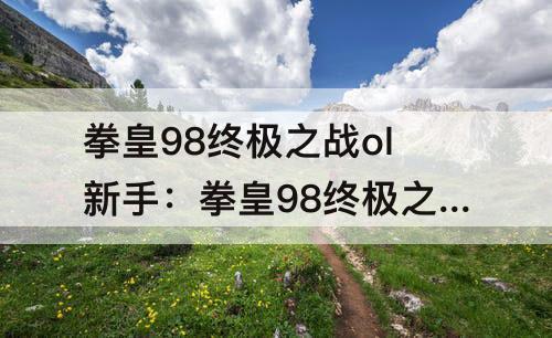 拳皇98终极之战ol新手：拳皇98终极之战ol新手哪种英雄适合零氪党