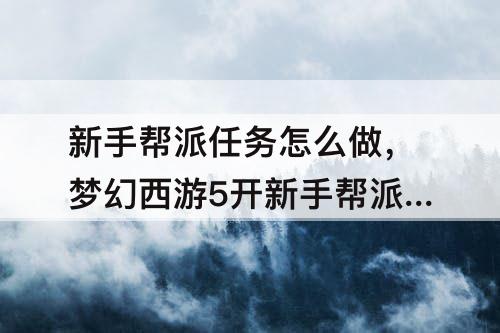 新手帮派任务怎么做，梦幻西游5开新手帮派任务怎么做