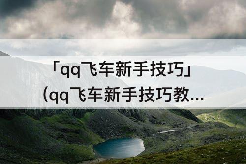 「qq飞车新手技巧」(qq飞车新手技巧教程)