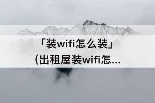 「装wifi怎么装」(出租屋装wifi怎么装)