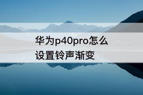 华为p40pro怎么设置铃声渐变