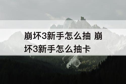 崩坏3新手怎么抽 崩坏3新手怎么抽卡