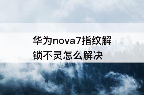 华为nova7指纹解锁不灵怎么解决