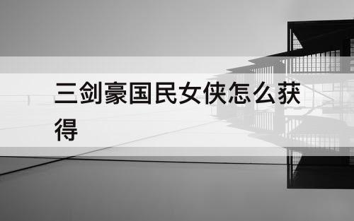 三剑豪国民女侠怎么获得