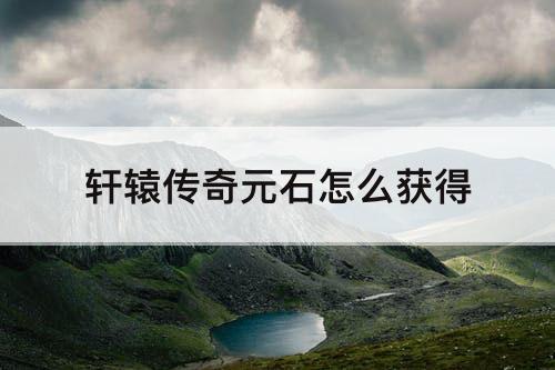 轩辕传奇元石怎么获得