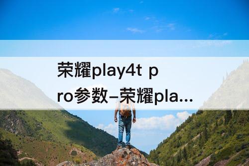 荣耀play4t pro参数-荣耀play4t pro参数配置