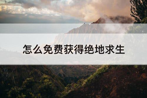 怎么免费获得绝地求生