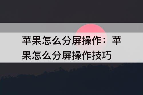 苹果怎么分屏操作：苹果怎么分屏操作技巧