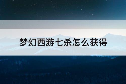 梦幻西游七杀怎么获得