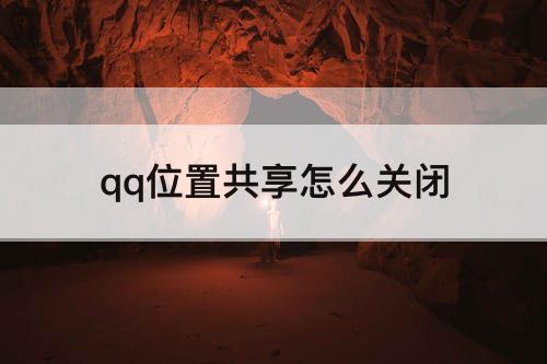 qq位置共享怎么关闭