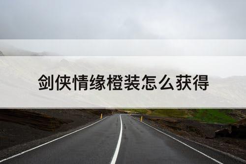 剑侠情缘橙装怎么获得