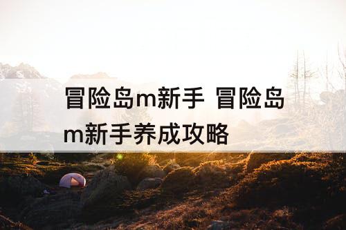 冒险岛m新手 冒险岛m新手养成攻略