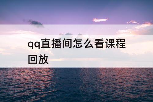 qq直播间怎么看课程回放