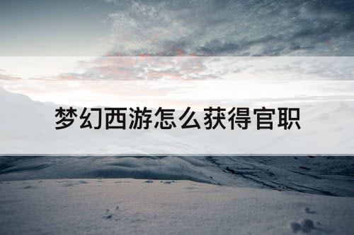 梦幻西游怎么获得官职