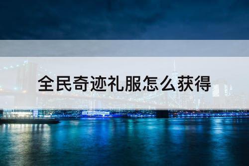全民奇迹礼服怎么获得
