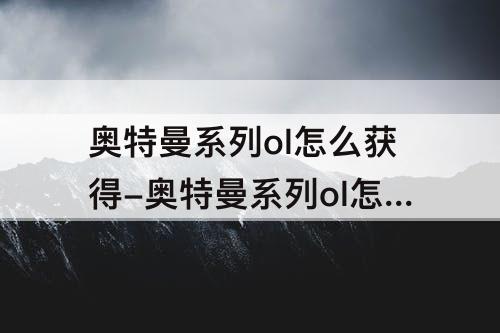 奥特曼系列ol怎么获得-奥特曼系列ol怎么获得回归礼包