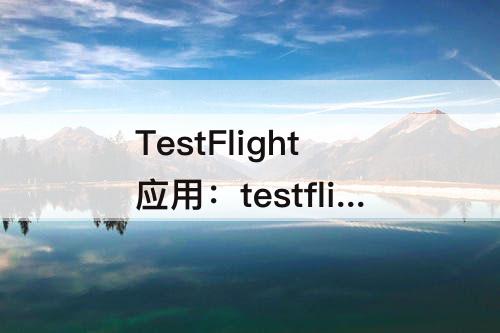 TestFlight应用：testflight应用公测中心
